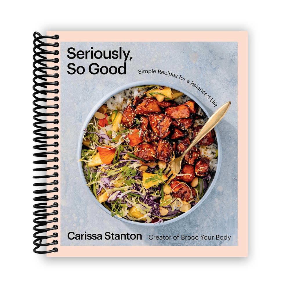 Seriously, So Good: Simple Recipes for a Balanced Life A Cookbook Spiral Bound