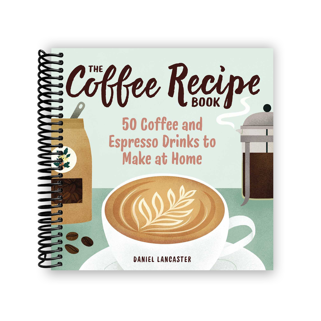 The Coffee Recipe Book: 50 Coffee and Espresso Drinks to Make at Home Spiral Bound