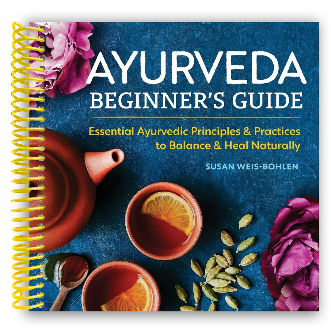 Ayurveda Beginner's Guide: Essential Ayurvedic Principles and Practices to Balance and Heal Naturally Spiral Bound