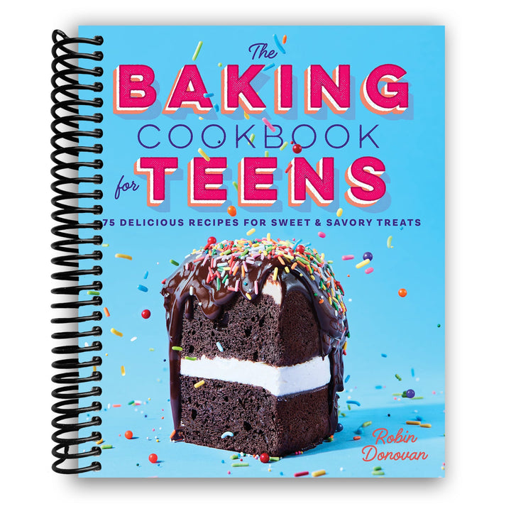 The Baking Cookbook for Teens: 75 Delicious Recipes for Sweet and Savory Treats Spiral Bound