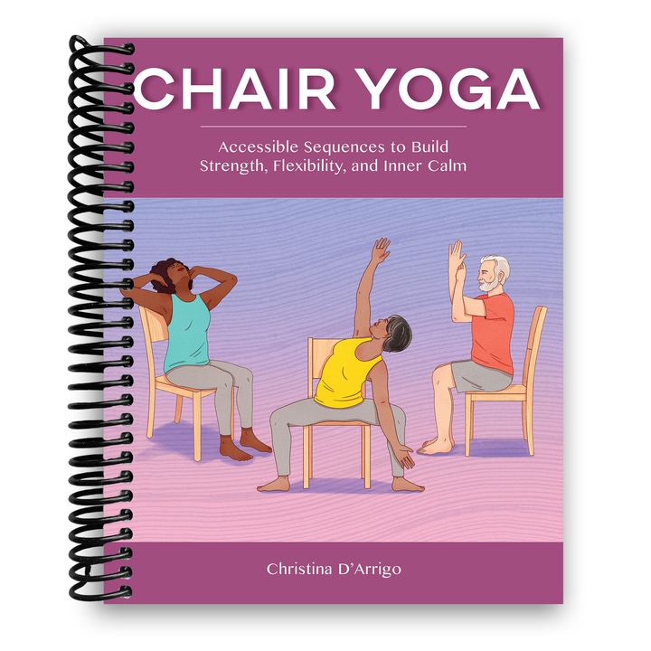 Chair Yoga: Accessible Sequences to Build Strength, Flexibility, and Inner Calm Spiral Bound