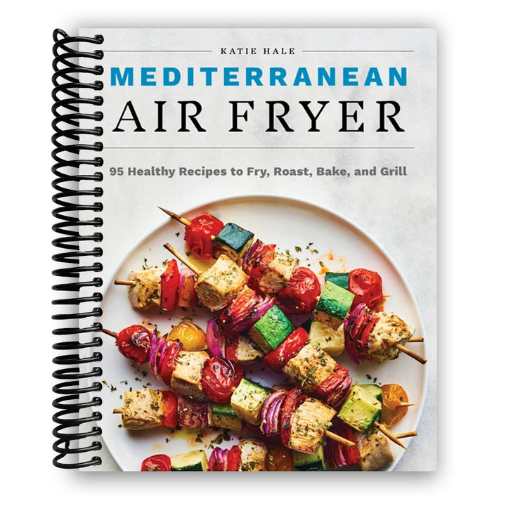 Mediterranean Air Fryer: 95 Healthy Recipes to Fry, Roast, Bake, and Grill Spiral Bound