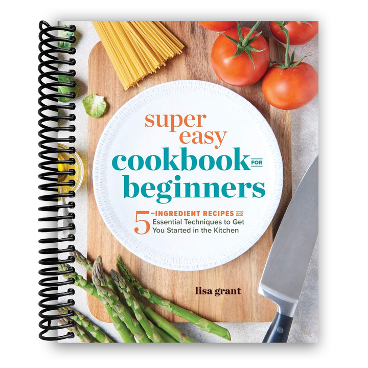 Super Easy Cookbook for Beginners: 5-Ingredient Recipes and Essential Techniques to Get You Started in the Kitchen Spiral Bound