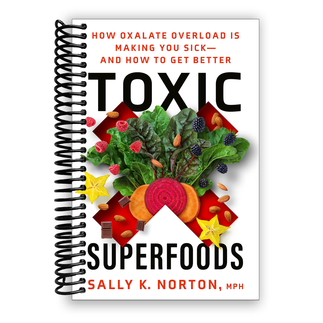Toxic Superfoods: How Oxalate Overload Is Making You Sick-and How to Get Better Spiral Bound